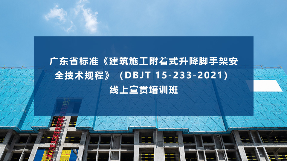 广东省标准《建筑施工附着式升降脚手架安全技术规程》（DBJT 15-233-2021）线上宣贯培训班